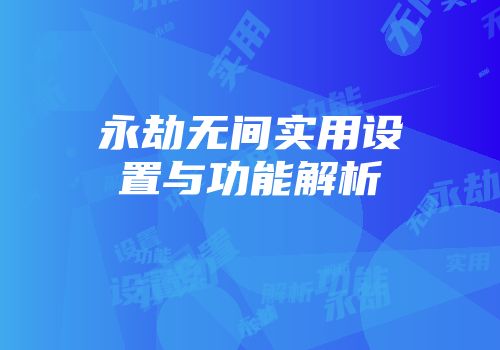 永劫无间实用设置与功能解析