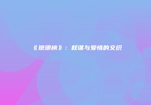 《琅琊榜》：权谋与爱情的交织