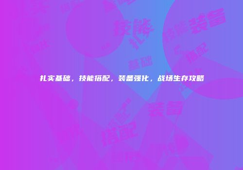 扎实基础，技能搭配，装备强化，战场生存攻略