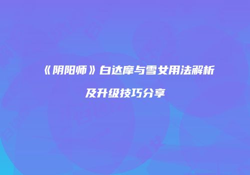 《阴阳师》白达摩与雪女用法解析及升级技巧分享