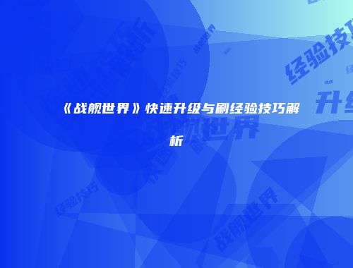 《战舰世界》快速升级与刷经验技巧解析