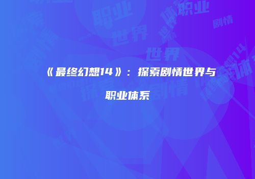 《最终幻想14》：探索剧情世界与职业体系