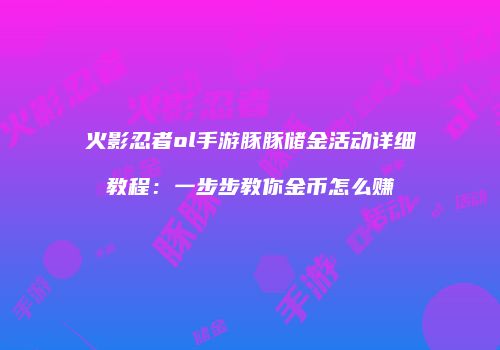 火影忍者ol手游豚豚储金活动详细教程：一步步教你金币怎么赚