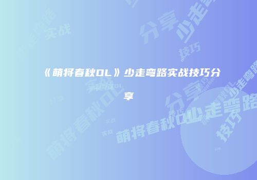 《萌将春秋OL》少走弯路实战技巧分享