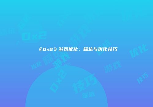 《D×2》游戏优化：踩坑与优化技巧