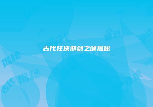古代狂侠邪剑之谜揭秘