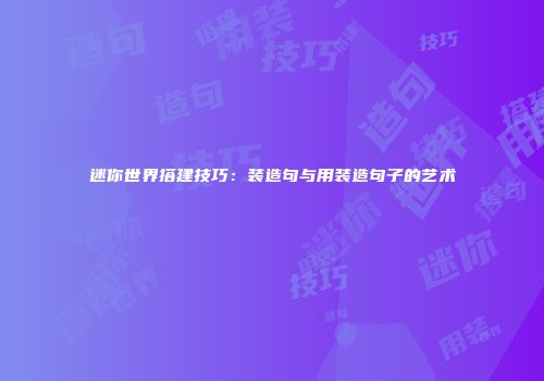 迷你世界搭建技巧：装造句与用装造句子的艺术