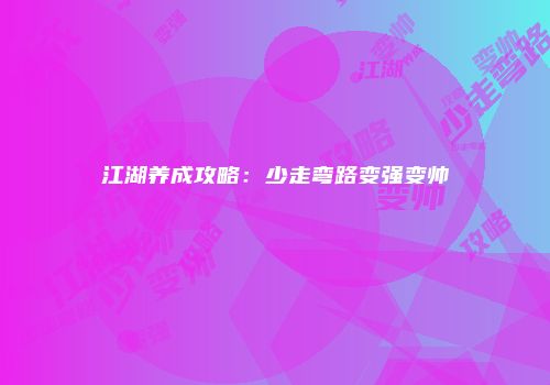 江湖养成攻略：少走弯路变强变帅