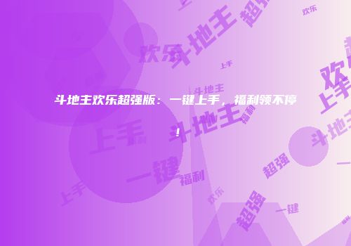 斗地主欢乐超强版：一键上手，福利领不停！