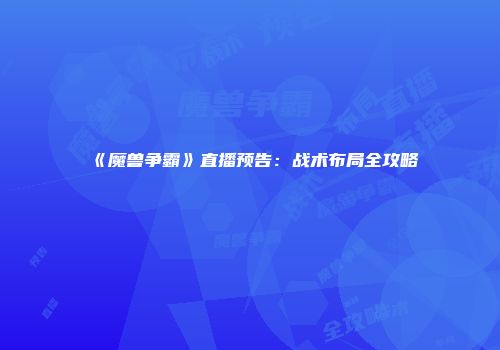 《魔兽争霸》直播预告：战术布局全攻略