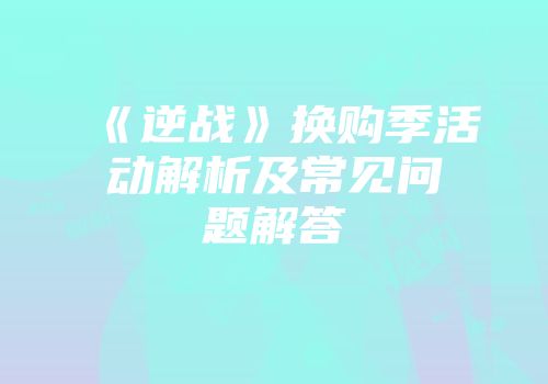 《逆战》换购季活动解析及常见问题解答