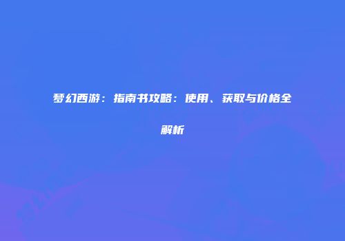 梦幻西游：指南书攻略：使用、获取与价格全解析