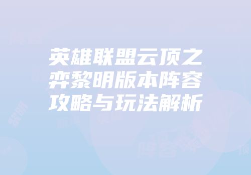 英雄联盟云顶之弈黎明版本阵容攻略与玩法解析