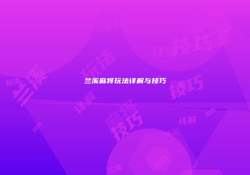 兰溪麻将玩法详解与技巧
