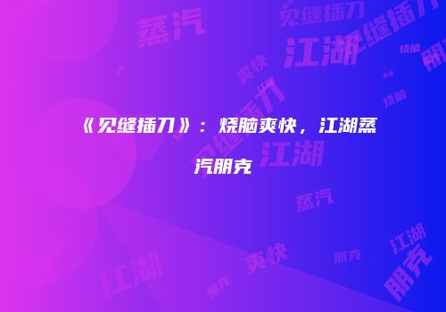 《见缝插刀》：烧脑爽快，江湖蒸汽朋克