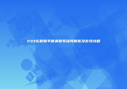 233乐园和平精英账号疑问解答及游戏攻略