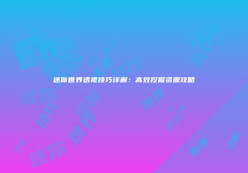 迷你世界透视技巧详解：高效挖掘资源攻略