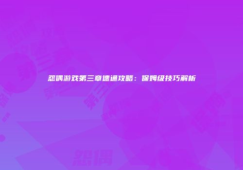 怨偶游戏第三章速通攻略：保姆级技巧解析