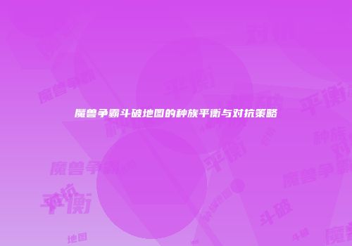 魔兽争霸斗破地图的种族平衡与对抗策略