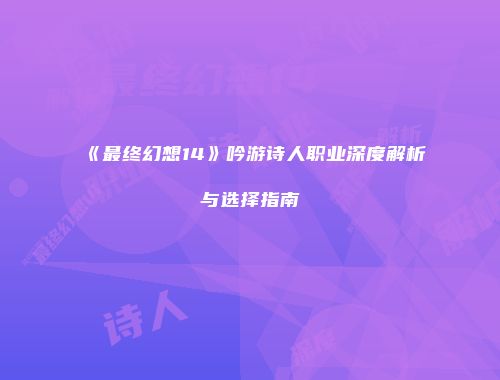 《最终幻想14》吟游诗人职业深度解析与选择指南