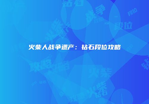 火柴人战争遗产：钻石段位攻略