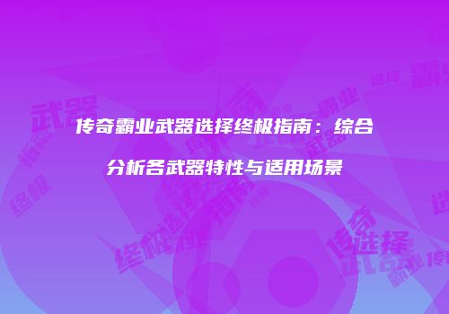 传奇霸业武器选择终极指南：综合分析各武器特性与适用场景