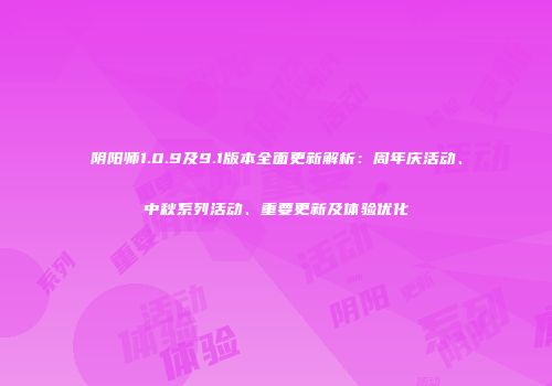 阴阳师1.0.9及9.1版本全面更新解析：周年庆活动、中秋系列活动、重要更新及体验优化