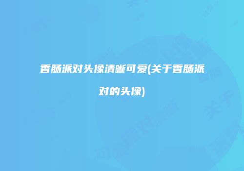 香肠派对头像清晰可爱(关于香肠派对的头像)