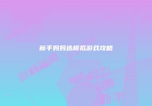 新手妈妈选模拟游戏攻略