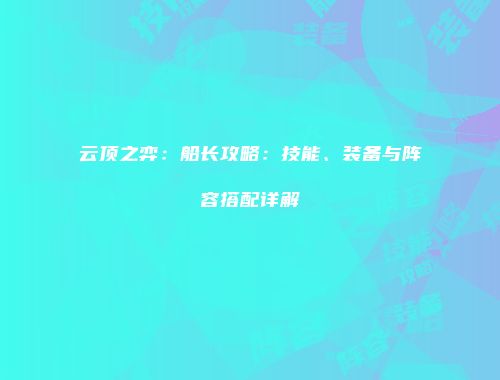 云顶之弈：船长攻略：技能、装备与阵容搭配详解