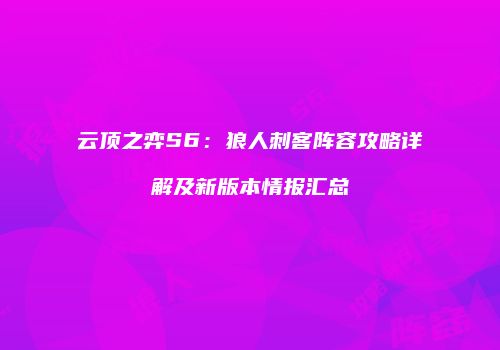 云顶之弈S6：狼人刺客阵容攻略详解及新版本情报汇总