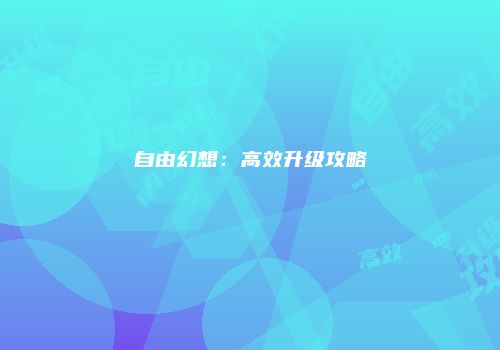 自由幻想：高效升级攻略