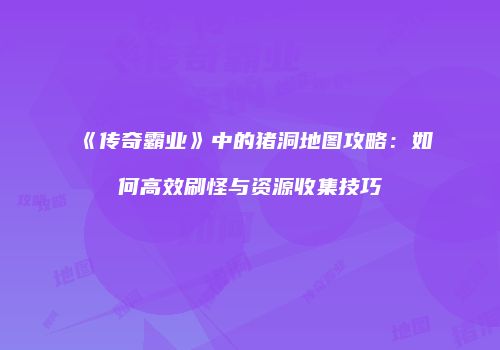 《传奇霸业》中的猪洞地图攻略：如何高效刷怪与资源收集技巧