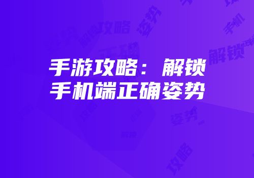 手游攻略：解锁手机端正确姿势
