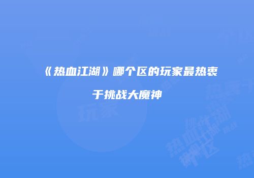 《热血江湖》哪个区的玩家最热衷于挑战大魔神