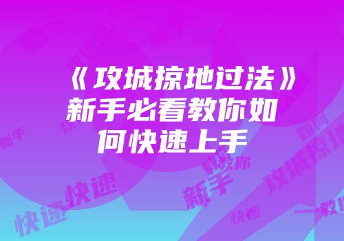 《攻城掠地过法》新手必看教你如何快速上手