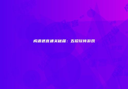 成语迷宫通关秘籍：五招玩转游戏