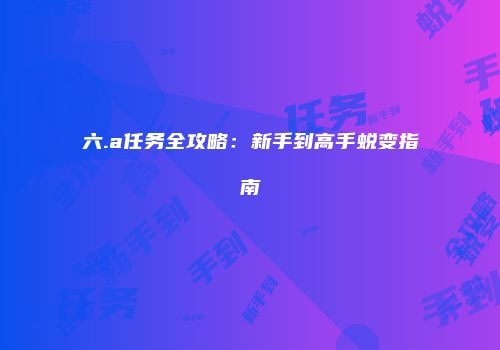 六.a任务全攻略：新手到高手蜕变指南