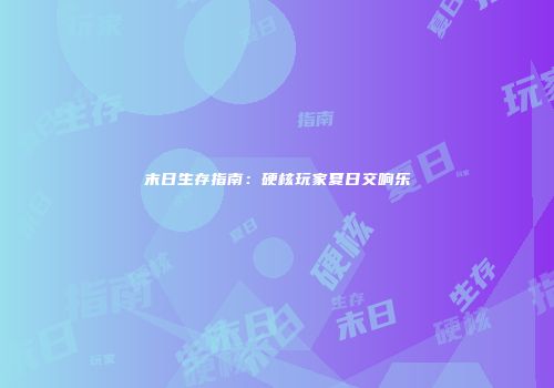 末日生存指南：硬核玩家夏日交响乐
