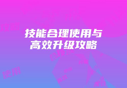技能合理使用与高效升级攻略