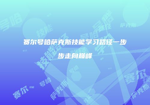 赛尔号哈萨克斯技能学习路径一步步走向巅峰