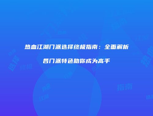 热血江湖门派选择终极指南：全面解析各门派特色助你成为高手