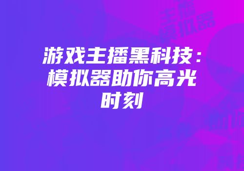 游戏主播黑科技：模拟器助你高光时刻