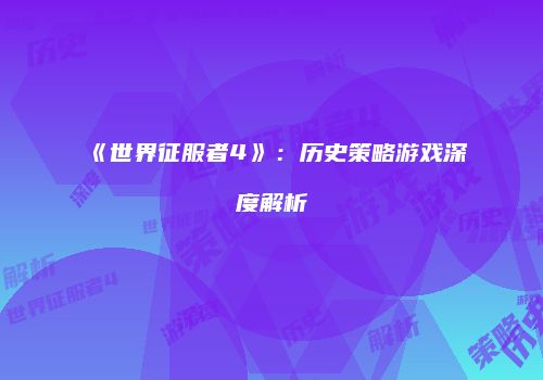 《世界征服者4》：历史策略游戏深度解析