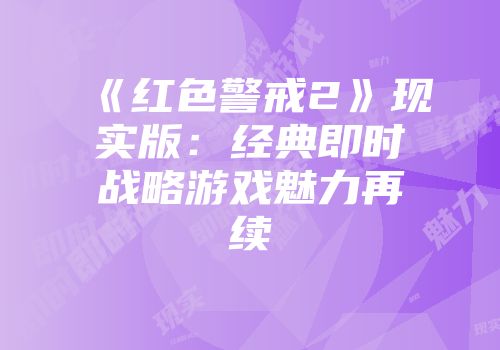 《红色警戒2》现实版：经典即时战略游戏魅力再续