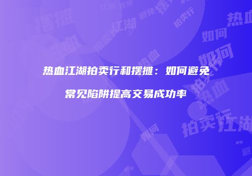 热血江湖拍卖行和摆摊：如何避免常见陷阱提高交易成功率