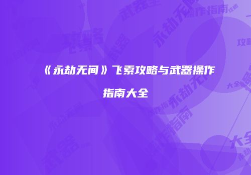 《永劫无间》飞索攻略与武器操作指南大全
