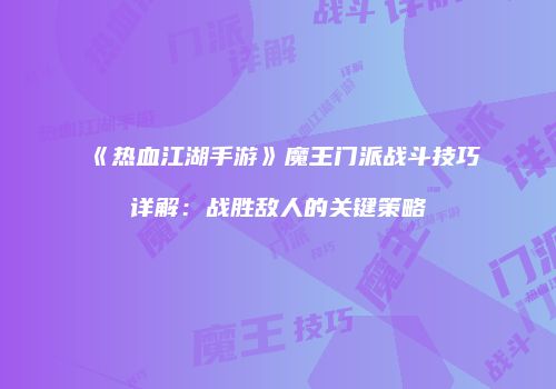 《热血江湖手游》魔王门派战斗技巧详解：战胜敌人的关键策略