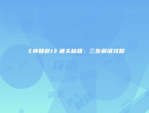 《神回避1》通关秘籍：三步解谜攻略