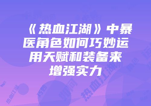 《热血江湖》中暴医角色如何巧妙运用天赋和装备来增强实力